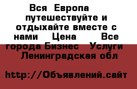 Вся  Европа.....путешествуйте и отдыхайте вместе с нами  › Цена ­ 1 - Все города Бизнес » Услуги   . Ленинградская обл.